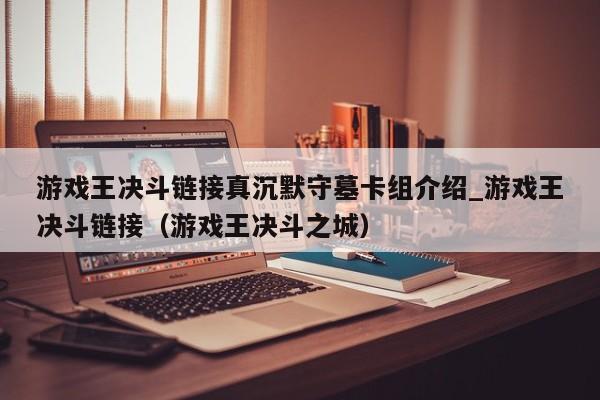 游戏王决斗链接真沉默守墓卡组介绍_游戏王决斗链接（游戏王决斗之城）