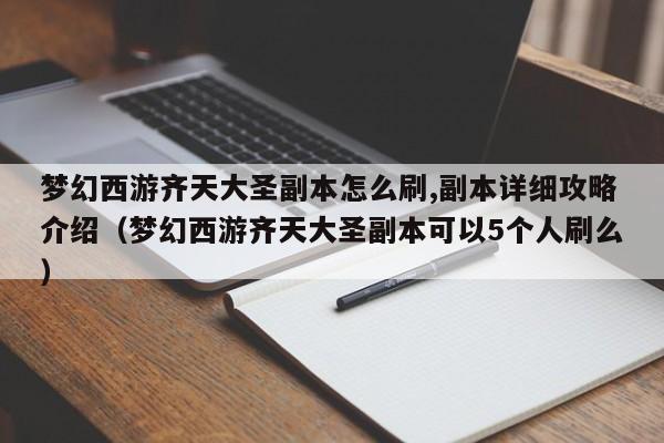 梦幻西游齐天大圣副本怎么刷,副本详细攻略介绍（梦幻西游齐天大圣副本可以5个人刷么）