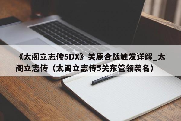 《太阁立志传5DX》关原合战触发详解_太阁立志传（太阁立志传5关东管领袭名）