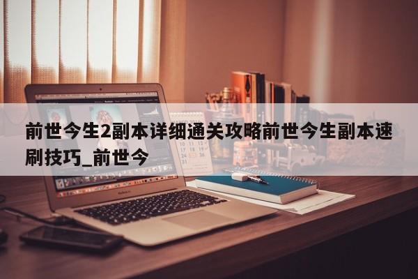前世今生2副本详细通关攻略前世今生副本速刷技巧_前世今
