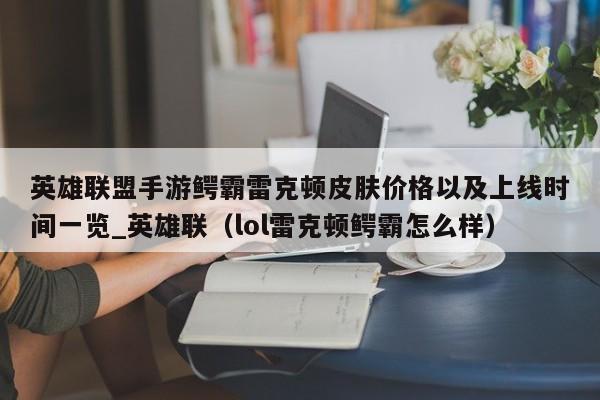 英雄联盟手游鳄霸雷克顿皮肤价格以及上线时间一览_英雄联（lol雷克顿鳄霸怎么样）
