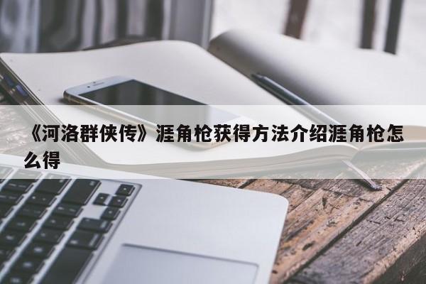 《河洛群侠传》涯角枪获得方法介绍涯角枪怎么得