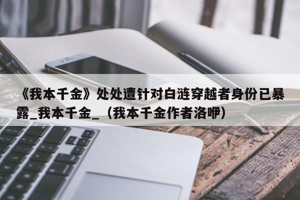 《我本千金》处处遭针对白涟穿越者身份已暴露_我本千金_（我本千金作者洛咿）