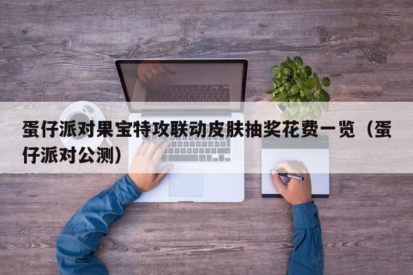 蛋仔派对果宝特攻联动皮肤抽奖花费一览（蛋仔派对公测）