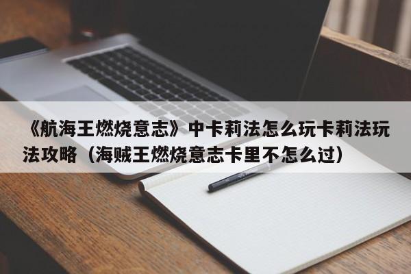 《航海王燃烧意志》中卡莉法怎么玩卡莉法玩法攻略（海贼王燃烧意志卡里不怎么过）