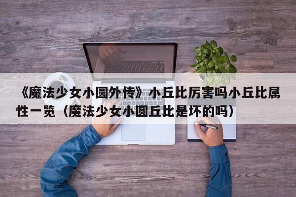 《魔法少女小圆外传》小丘比厉害吗小丘比属性一览（魔法少女小圆丘比是坏的吗）