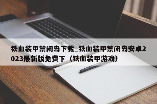 铁血装甲禁闭岛下载_铁血装甲禁闭岛安卓2023最新版免费下（铁血装甲游戏）