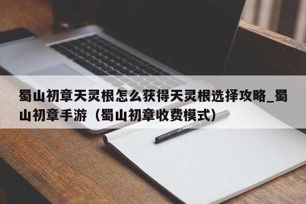 蜀山初章天灵根怎么获得天灵根选择攻略_蜀山初章手游（蜀山初章收费模式）