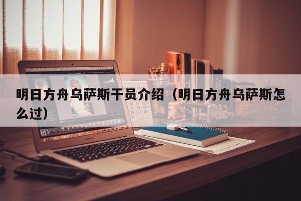 明日方舟乌萨斯干员介绍（明日方舟乌萨斯怎么过）