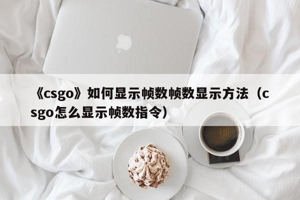 《csgo》如何显示帧数帧数显示方法（csgo怎么显示帧数指令）