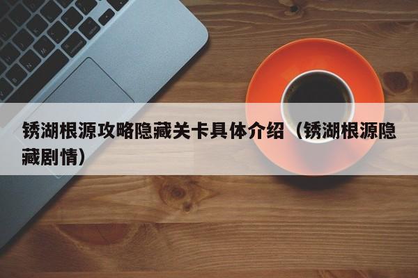 锈湖根源攻略隐藏关卡具体介绍（锈湖根源隐藏剧情）