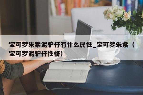 宝可梦朱紫泥驴仔有什么属性_宝可梦朱紫（宝可梦泥驴仔性格）