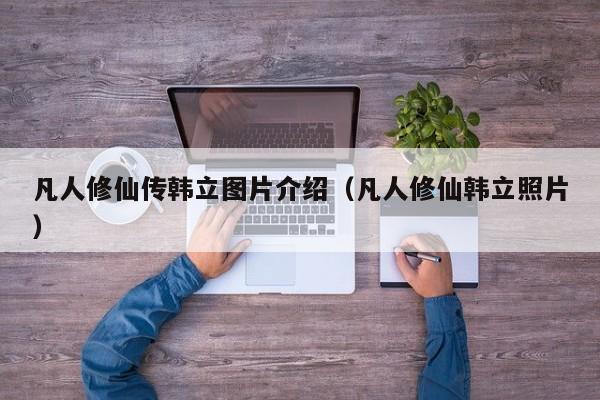 凡人修仙传韩立图片介绍（凡人修仙韩立照片）