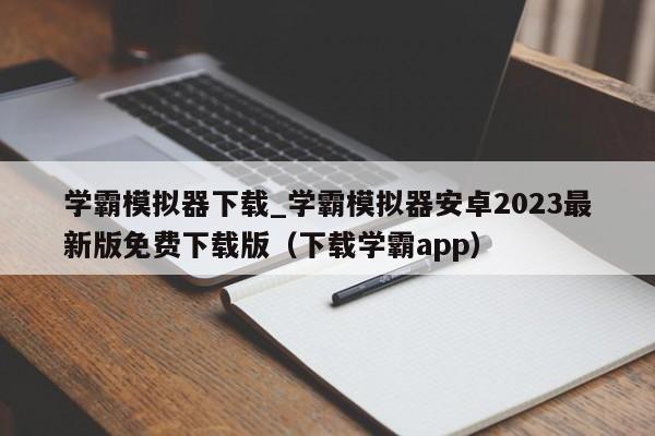 学霸模拟器下载_学霸模拟器安卓2023最新版免费下载版（下载学霸app）
