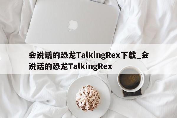 会说话的恐龙TalkingRex下载_会说话的恐龙TalkingRex
