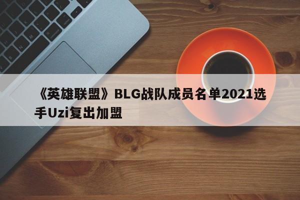 《英雄联盟》BLG战队成员名单2021选手Uzi复出加盟