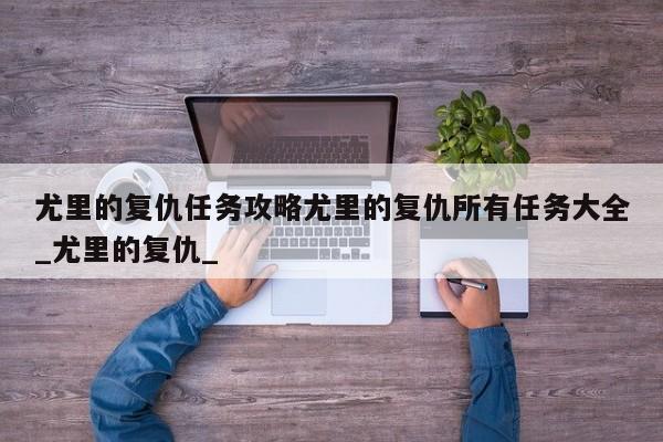 尤里的复仇任务攻略尤里的复仇所有任务大全_尤里的复仇_