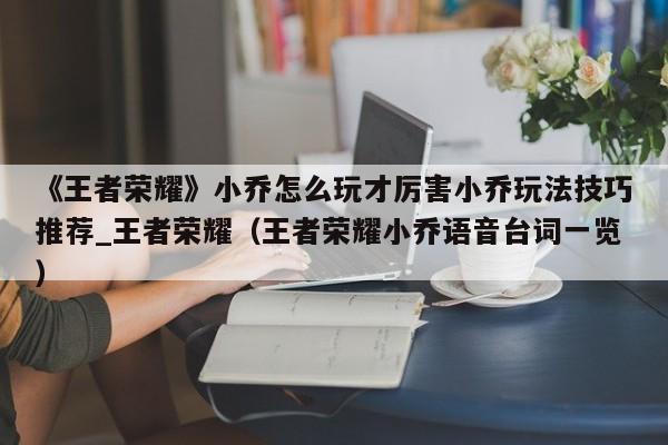 《王者荣耀》小乔怎么玩才厉害小乔玩法技巧推荐_王者荣耀（王者荣耀小乔语音台词一览）