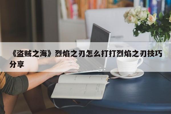 《盗贼之海》烈焰之刃怎么打打烈焰之刃技巧分享