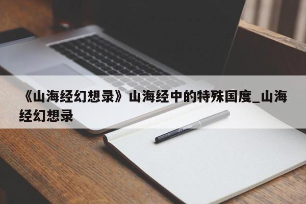 《山海经幻想录》山海经中的特殊国度_山海经幻想录