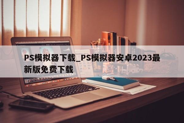 PS模拟器下载_PS模拟器安卓2023最新版免费下载