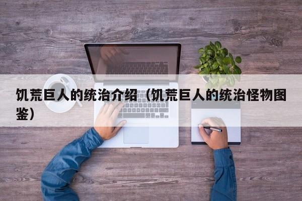 饥荒巨人的统治介绍（饥荒巨人的统治怪物图鉴）