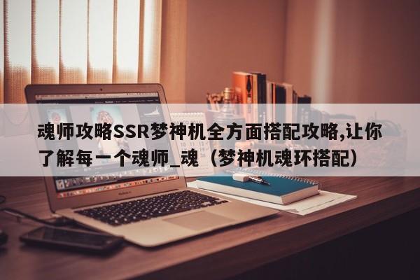 魂师攻略SSR梦神机全方面搭配攻略,让你了解每一个魂师_魂（梦神机魂环搭配）