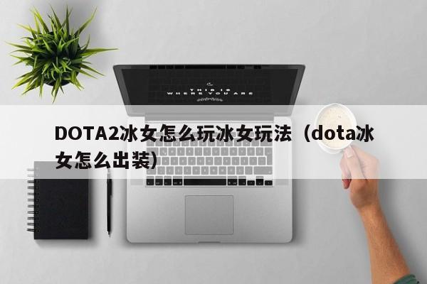 DOTA2冰女怎么玩冰女玩法（dota冰女怎么出装）