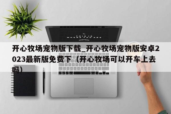 开心牧场宠物版下载_开心牧场宠物版安卓2023最新版免费下（开心牧场可以开车上去吗）