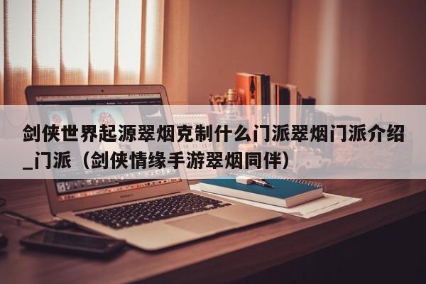 剑侠世界起源翠烟克制什么门派翠烟门派介绍_门派（剑侠情缘手游翠烟同伴）