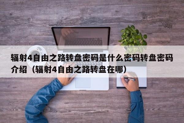 辐射4自由之路转盘密码是什么密码转盘密码介绍（辐射4自由之路转盘在哪）