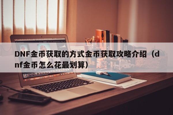 DNF金币获取的方式金币获取攻略介绍（dnf金币怎么花最划算）