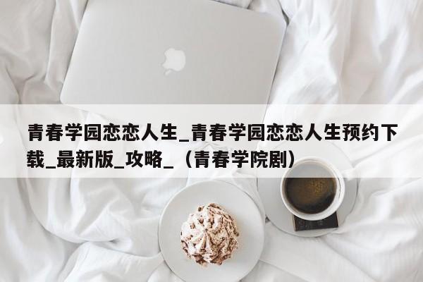青春学园恋恋人生_青春学园恋恋人生预约下载_最新版_攻略_（青春学院剧）