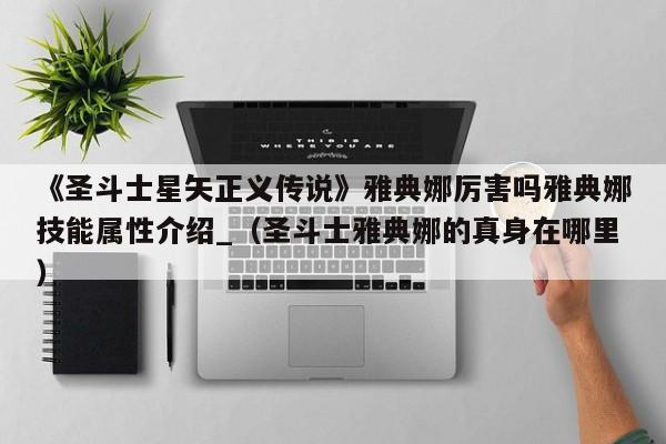 《圣斗士星矢正义传说》雅典娜厉害吗雅典娜技能属性介绍_（圣斗士雅典娜的真身在哪里）