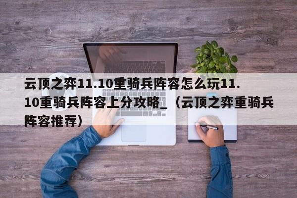 云顶之弈11.10重骑兵阵容怎么玩11.10重骑兵阵容上分攻略_（云顶之弈重骑兵阵容推荐）