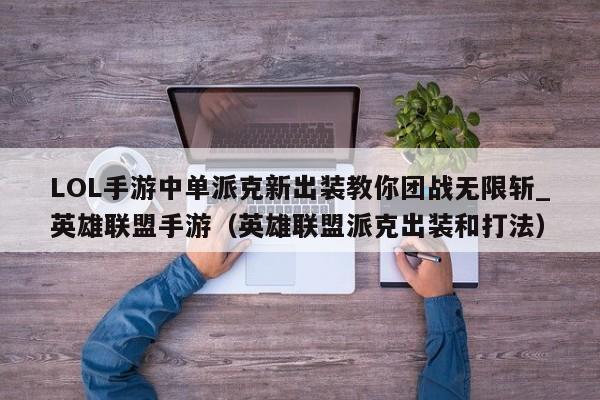 LOL手游中单派克新出装教你团战无限斩_英雄联盟手游（英雄联盟派克出装和打法）