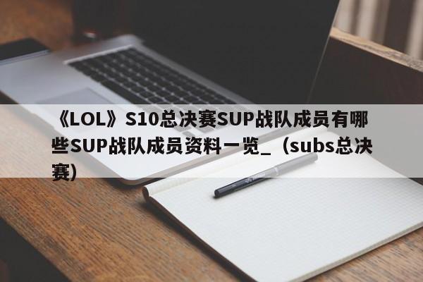 《LOL》S10总决赛SUP战队成员有哪些SUP战队成员资料一览_（subs总决赛）