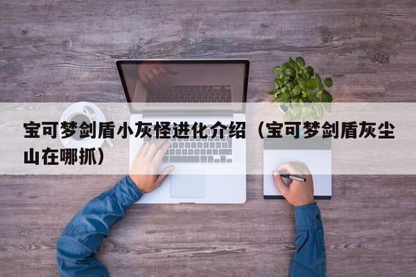 宝可梦剑盾小灰怪进化介绍（宝可梦剑盾灰尘山在哪抓）