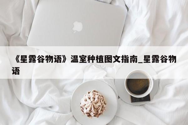 《星露谷物语》温室种植图文指南_星露谷物语
