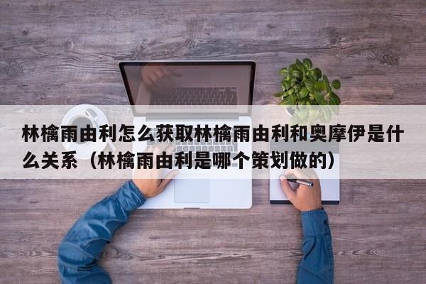 林檎雨由利怎么获取林檎雨由利和奥摩伊是什么关系（林檎雨由利是哪个策划做的）