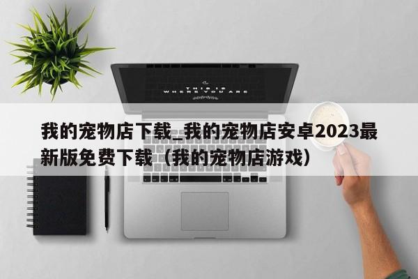 我的宠物店下载_我的宠物店安卓2023最新版免费下载（我的宠物店游戏）