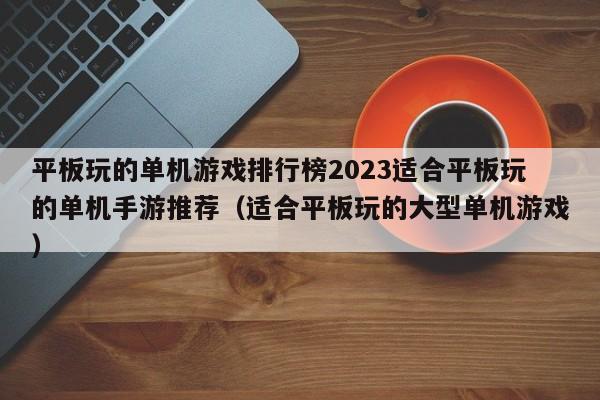平板玩的单机游戏排行榜2023适合平板玩的单机手游推荐（适合平板玩的大型单机游戏）