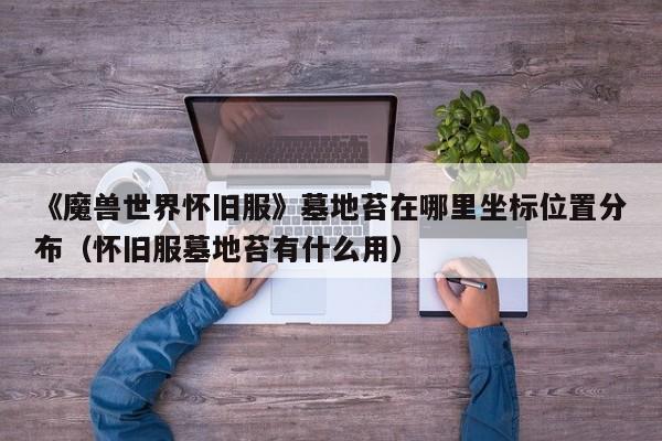 《魔兽世界怀旧服》墓地苔在哪里坐标位置分布（怀旧服墓地苔有什么用）