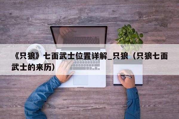 《只狼》七面武士位置详解_只狼（只狼七面武士的来历）