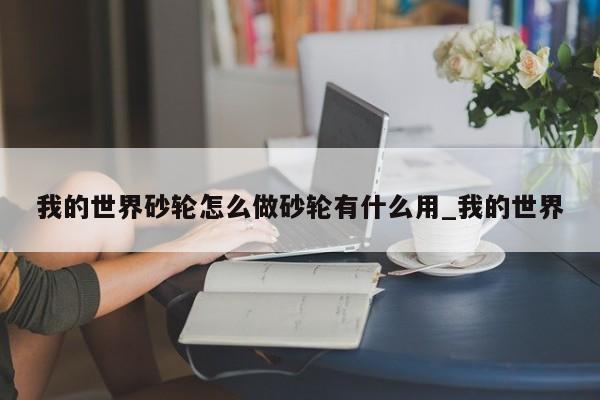 我的世界砂轮怎么做砂轮有什么用_我的世界