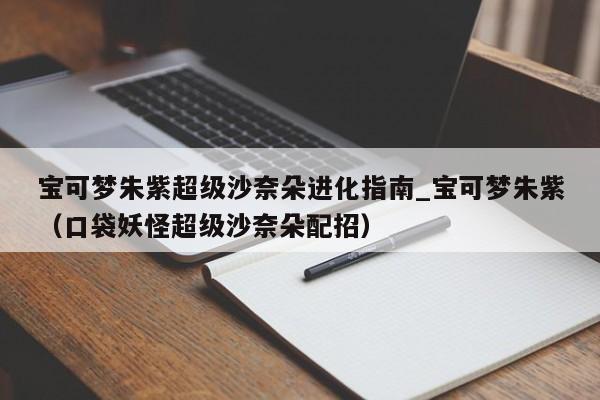 宝可梦朱紫超级沙奈朵进化指南_宝可梦朱紫（口袋妖怪超级沙奈朵配招）
