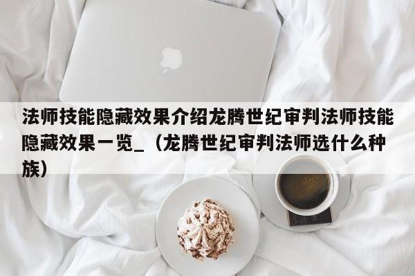 法师技能隐藏效果介绍龙腾世纪审判法师技能隐藏效果一览_（龙腾世纪审判法师选什么种族）