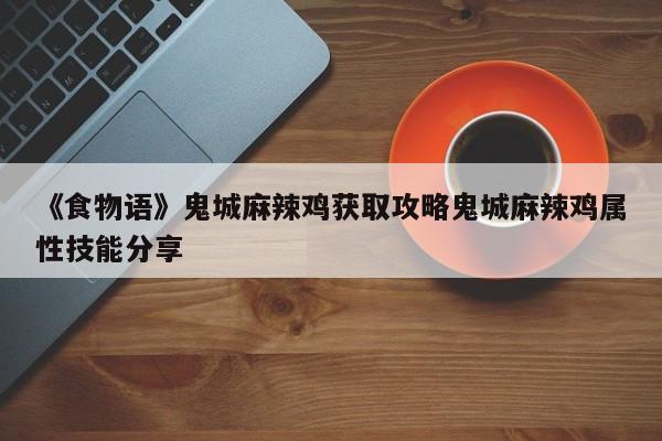 《食物语》鬼城麻辣鸡获取攻略鬼城麻辣鸡属性技能分享