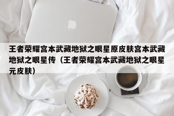 王者荣耀宫本武藏地狱之眼星原皮肤宫本武藏地狱之眼星传（王者荣耀宫本武藏地狱之眼星元皮肤）