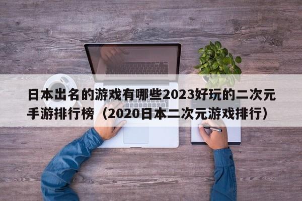 日本出名的游戏有哪些2023好玩的二次元手游排行榜（2020日本二次元游戏排行）
